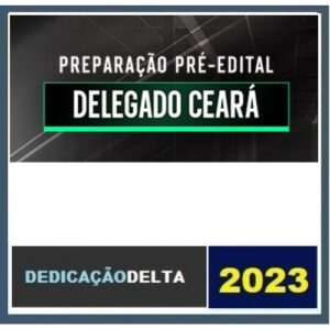 PREPARAÇÃO PRÉ-EDITAL DELEGADO CEARÁ (DEDICAÇÃO 2023)