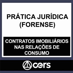 PRÁTICA JURÍDICA – (CONTRATOS IMOBILIÁRIOS NAS RELAÇÕES DE CONSUMO) – CERS 2023