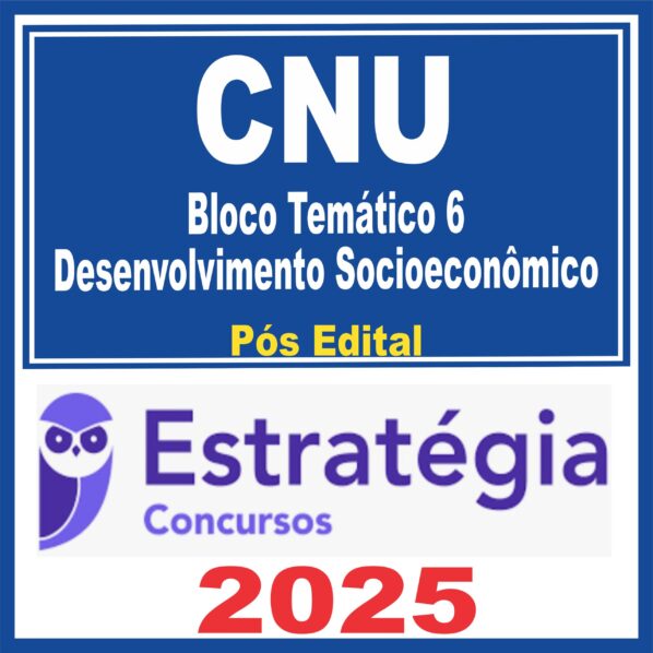 CNU (Bloco Temático 6 – Desenvolvimento Socioeconômico) Pós Edital – Estratégia 2025