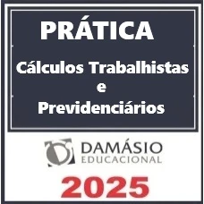 PRÁTICA CÁLCULOS TRABALHISTAS E PREVIDENCIÁRIOS - DAMÁSIO 2025